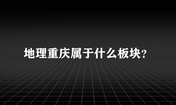 地理重庆属于什么板块？