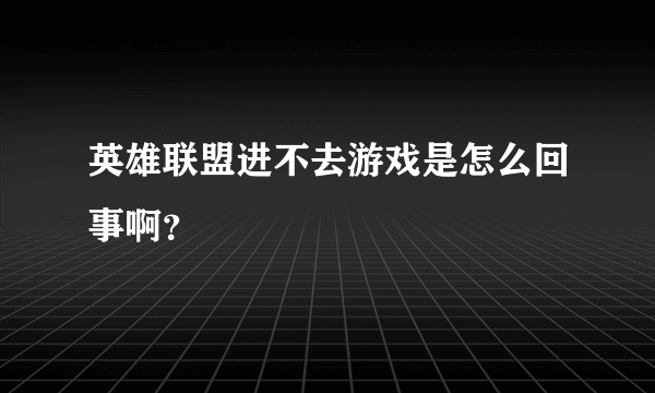 英雄联盟进不去游戏是怎么回事啊？