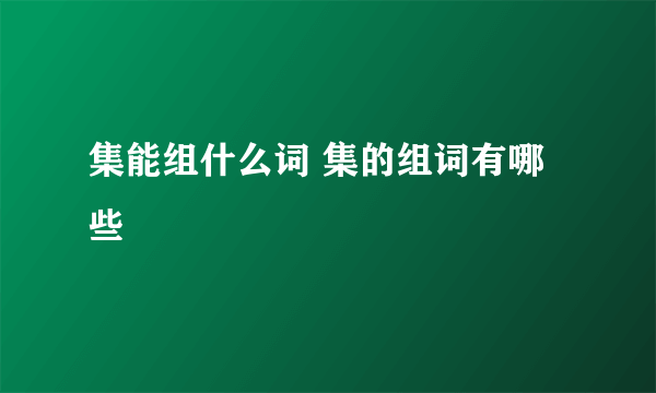 集能组什么词 集的组词有哪些