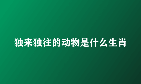 独来独往的动物是什么生肖