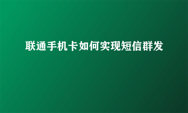 联通手机卡如何实现短信群发