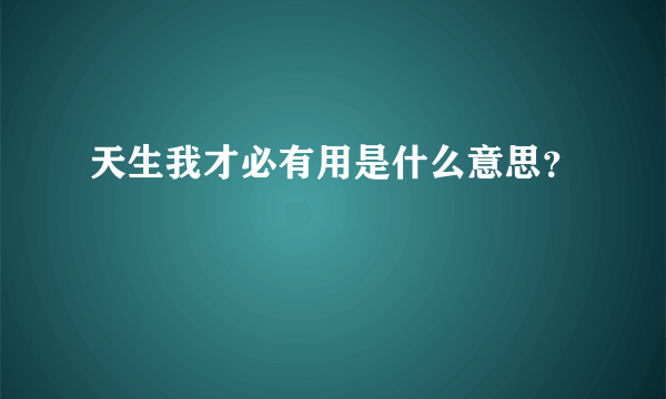 天生我才必有用是什么意思？