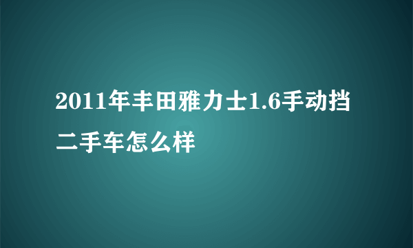 2011年丰田雅力士1.6手动挡二手车怎么样