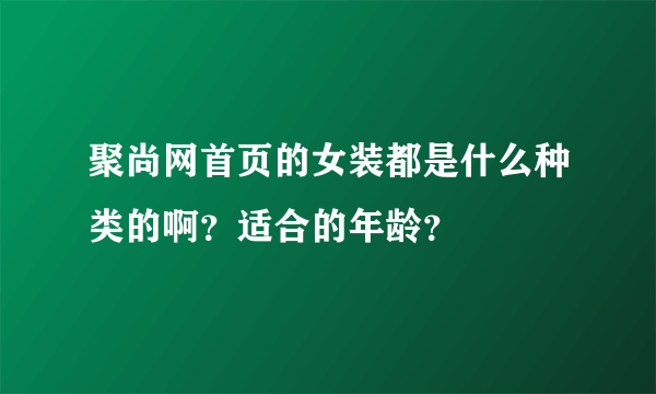 聚尚网首页的女装都是什么种类的啊？适合的年龄？