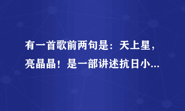 有一首歌前两句是：天上星，亮晶晶！是一部讲述抗日小英雄的电视片尾曲！是什么名字？