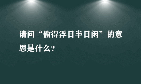 请问“偷得浮日半日闲”的意思是什么？