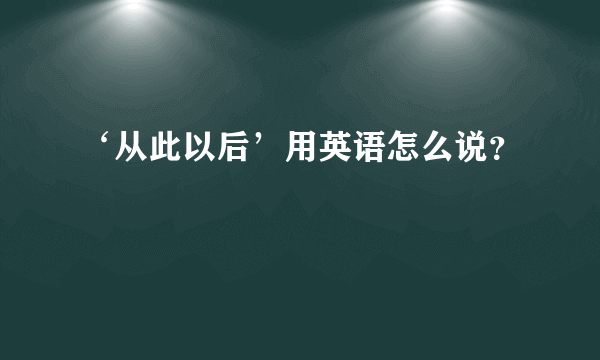 ‘从此以后’用英语怎么说？