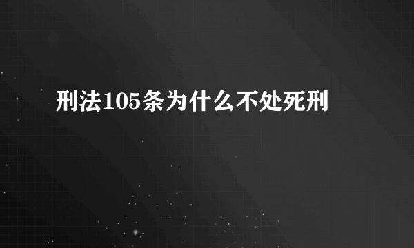 刑法105条为什么不处死刑