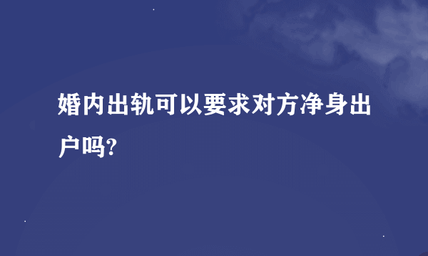 婚内出轨可以要求对方净身出户吗?