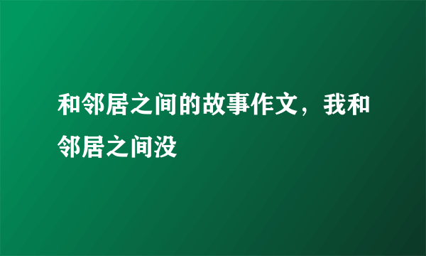 和邻居之间的故事作文，我和邻居之间没