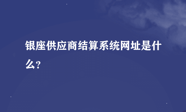 银座供应商结算系统网址是什么？