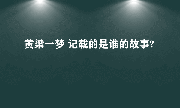 黄梁一梦 记载的是谁的故事?