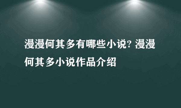 漫漫何其多有哪些小说? 漫漫何其多小说作品介绍