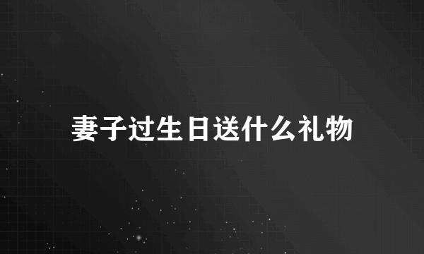 妻子过生日送什么礼物