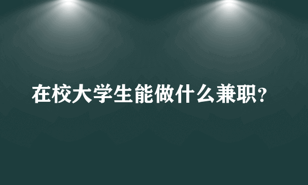 在校大学生能做什么兼职？