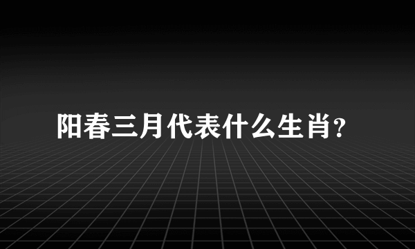 阳春三月代表什么生肖？