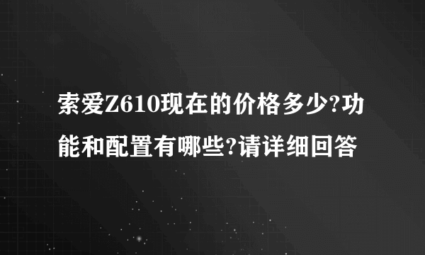 索爱Z610现在的价格多少?功能和配置有哪些?请详细回答