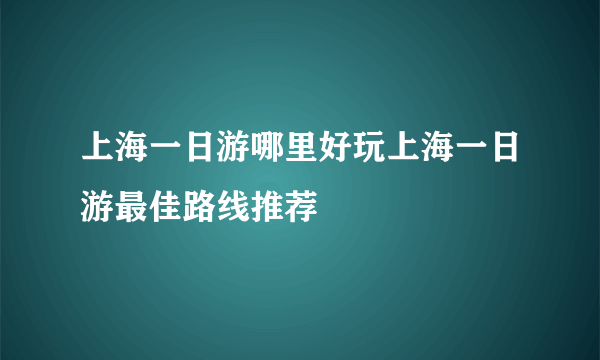 上海一日游哪里好玩上海一日游最佳路线推荐