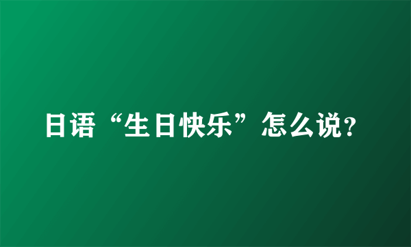 日语“生日快乐”怎么说？