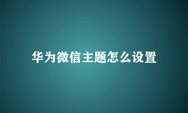 华为微信主题怎么设置