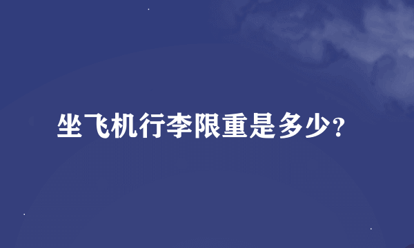 坐飞机行李限重是多少？