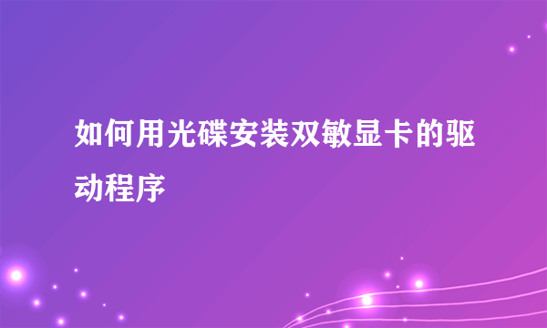 如何用光碟安装双敏显卡的驱动程序