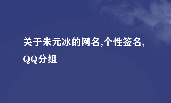 关于朱元冰的网名,个性签名,QQ分组