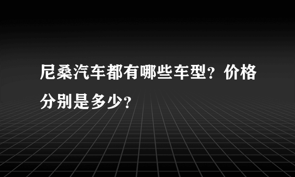 尼桑汽车都有哪些车型？价格分别是多少？