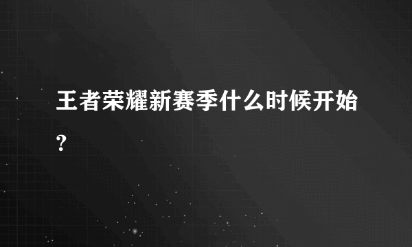 王者荣耀新赛季什么时候开始？