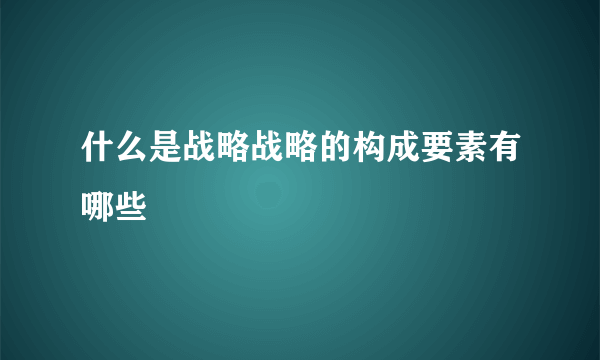 什么是战略战略的构成要素有哪些