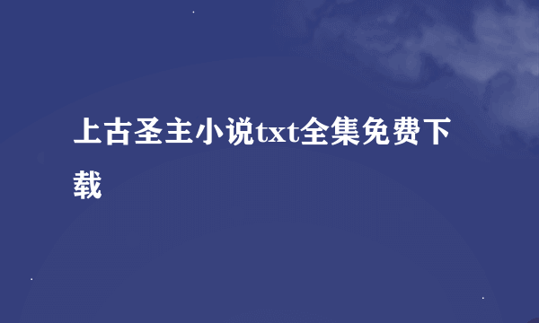 上古圣主小说txt全集免费下载