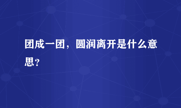 团成一团，圆润离开是什么意思？