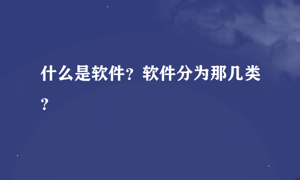 什么是软件？软件分为那几类？