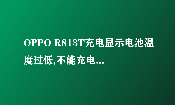 OPPO R813T充电显示电池温度过低,不能充电,么回事?