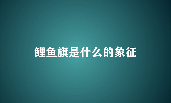 鲤鱼旗是什么的象征