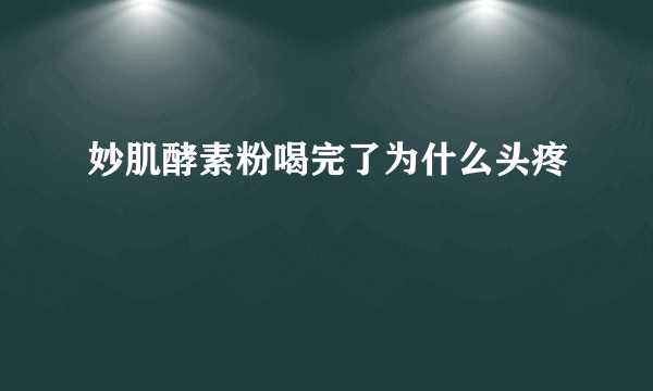 妙肌酵素粉喝完了为什么头疼