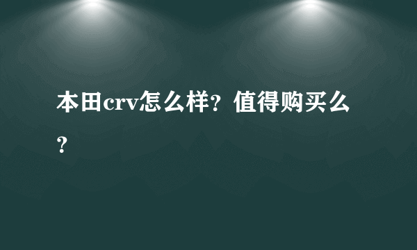 本田crv怎么样？值得购买么？