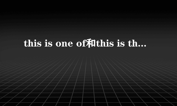 this is one of和this is the one of区别