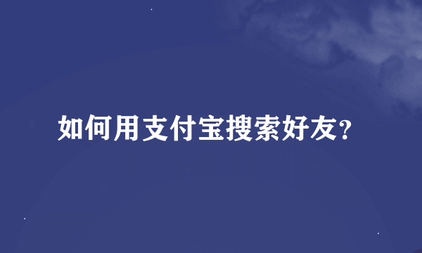 如何用支付宝搜索好友？