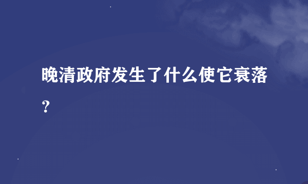 晚清政府发生了什么使它衰落？