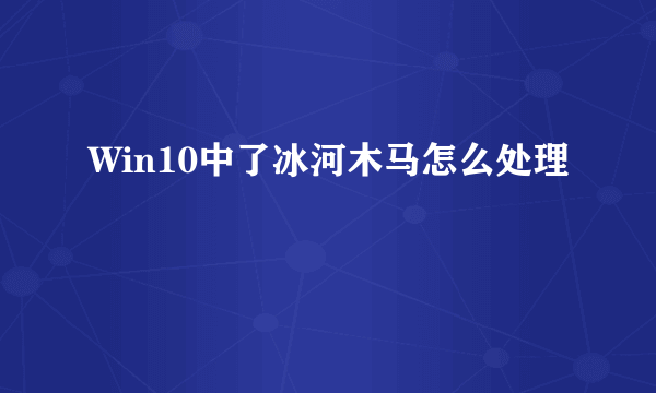 Win10中了冰河木马怎么处理