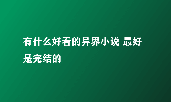 有什么好看的异界小说 最好是完结的