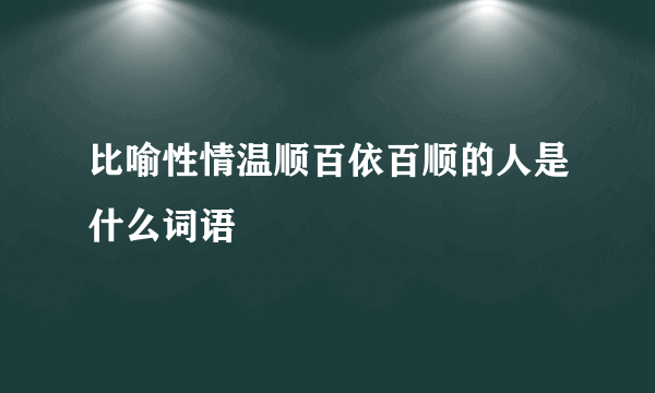 比喻性情温顺百依百顺的人是什么词语