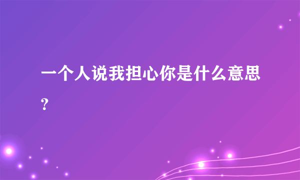 一个人说我担心你是什么意思？