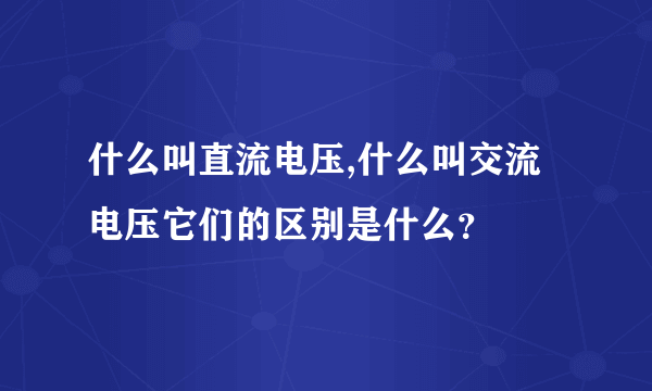 什么叫直流电压,什么叫交流电压它们的区别是什么？