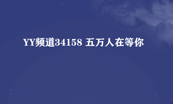 YY频道34158 五万人在等你