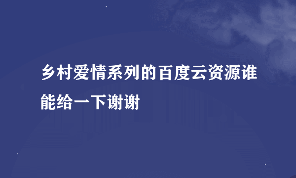 乡村爱情系列的百度云资源谁能给一下谢谢