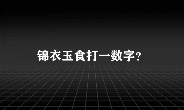 锦衣玉食打一数字？