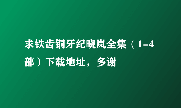 求铁齿铜牙纪晓岚全集（1-4部）下载地址，多谢