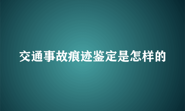 交通事故痕迹鉴定是怎样的